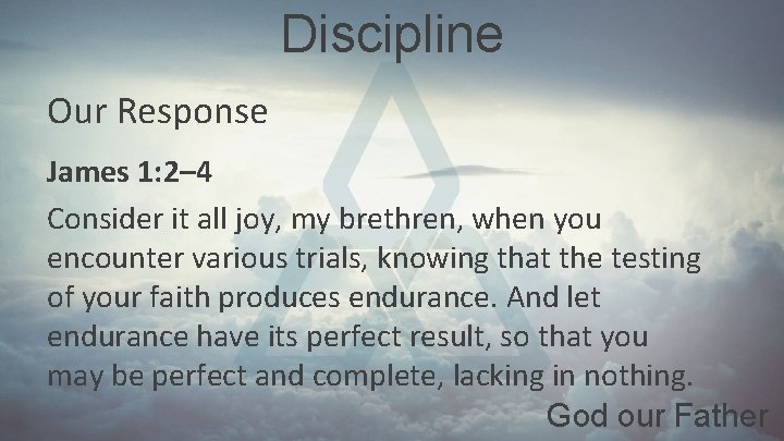 Discipline Our Response James 1: 2– 4 Consider it all joy, my brethren, when