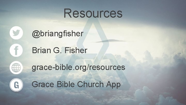 Resources @briangfisher Brian G. Fisher grace-bible. org/resources Grace Bible Church App 