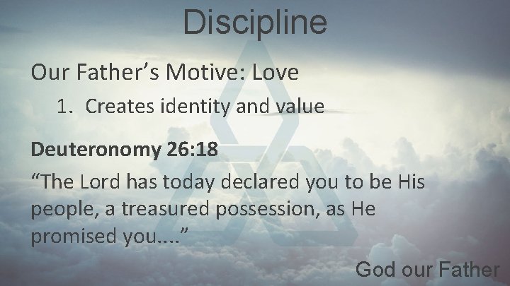 Discipline Our Father’s Motive: Love 1. Creates identity and value Deuteronomy 26: 18 “The