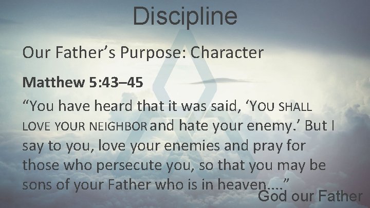 Discipline Our Father’s Purpose: Character Matthew 5: 43– 45 “You have heard that it