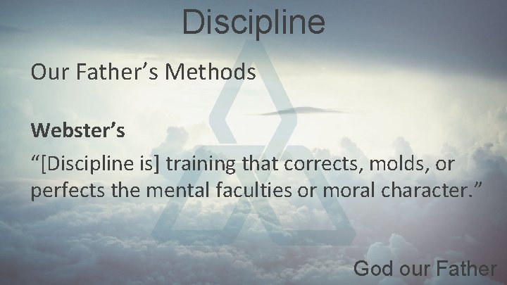 Discipline Our Father’s Methods Webster’s “[Discipline is] training that corrects, molds, or perfects the