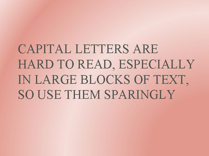 CAPITAL LETTERS ARE HARD TO READ, ESPECIALLY IN LARGE BLOCKS OF TEXT, SO USE
