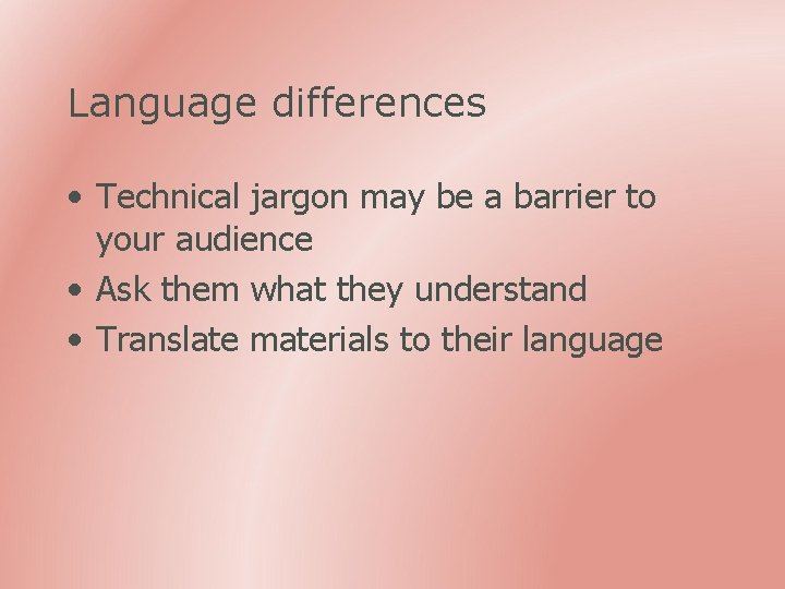 Language differences • Technical jargon may be a barrier to your audience • Ask