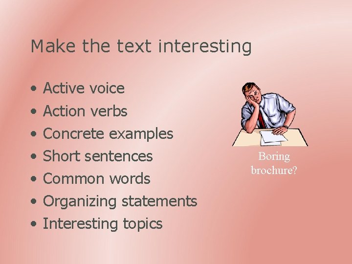 Make the text interesting • • Active voice Action verbs Concrete examples Short sentences