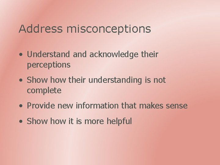 Address misconceptions • Understand acknowledge their perceptions • Show their understanding is not complete