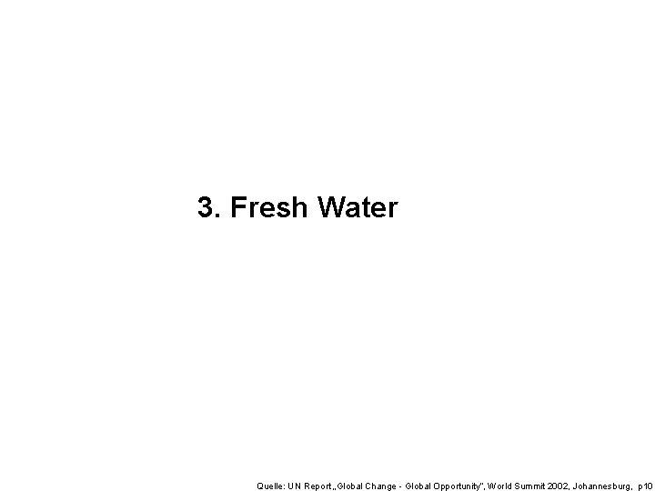3. Fresh Water Quelle: UN Report „Global Change - Global Opportunity“, World Summit 2002,