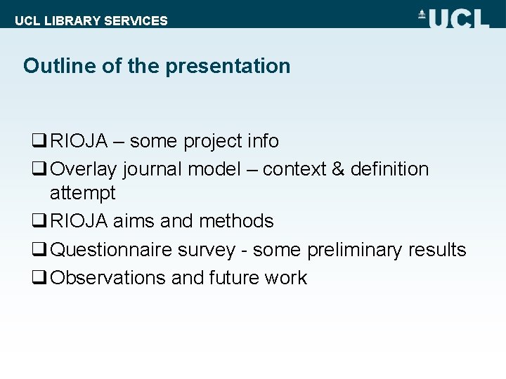 UCL LIBRARY SERVICES Outline of the presentation q RIOJA – some project info q