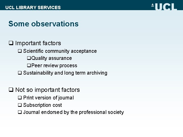 UCL LIBRARY SERVICES Some observations q Important factors q Scientific community acceptance q. Quality