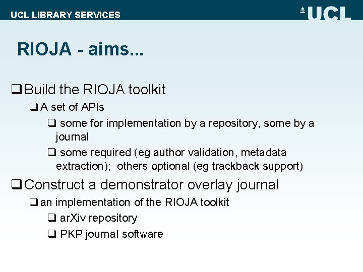 UCL LIBRARY SERVICES RIOJA - aims. . . q Build the RIOJA toolkit q