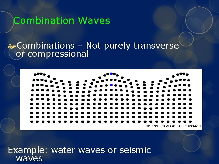 Combination Waves Combinations – Not purely transverse or compressional Example: water waves or seismic