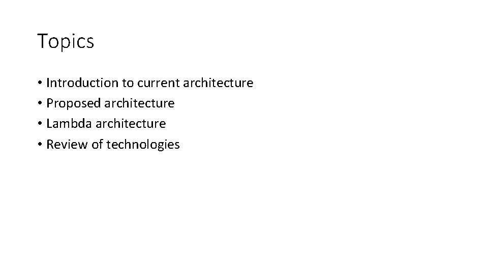 Topics • Introduction to current architecture • Proposed architecture • Lambda architecture • Review