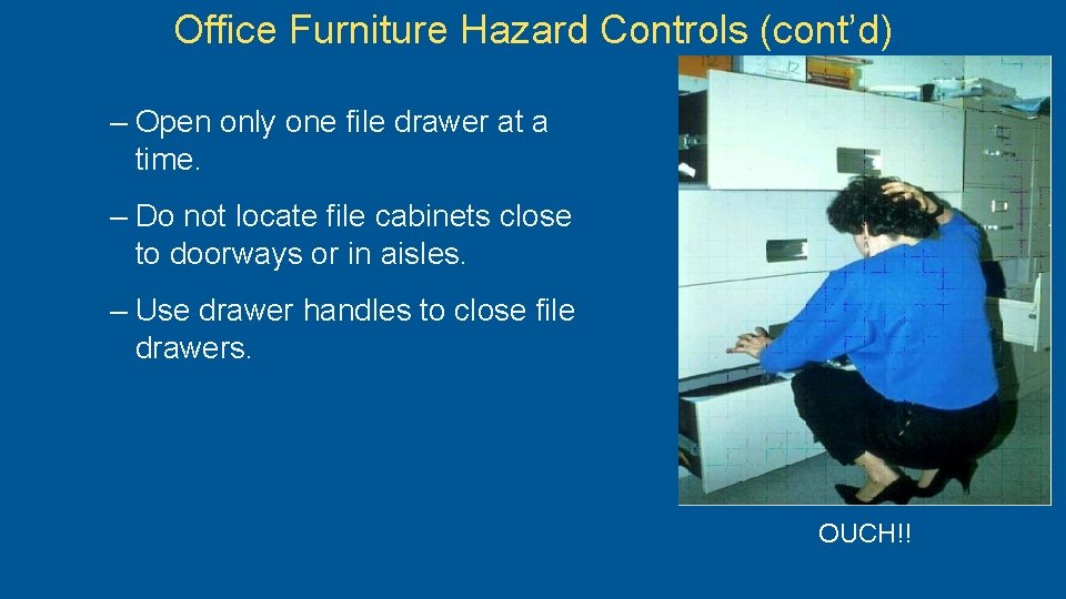 Office Furniture Hazard Controls (cont’d) – Open only one file drawer at a time.