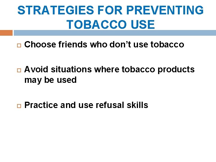 STRATEGIES FOR PREVENTING TOBACCO USE Choose friends who don’t use tobacco Avoid situations where