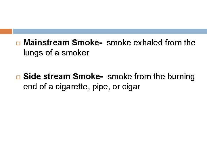  Mainstream Smoke- smoke exhaled from the lungs of a smoker Side stream Smoke-