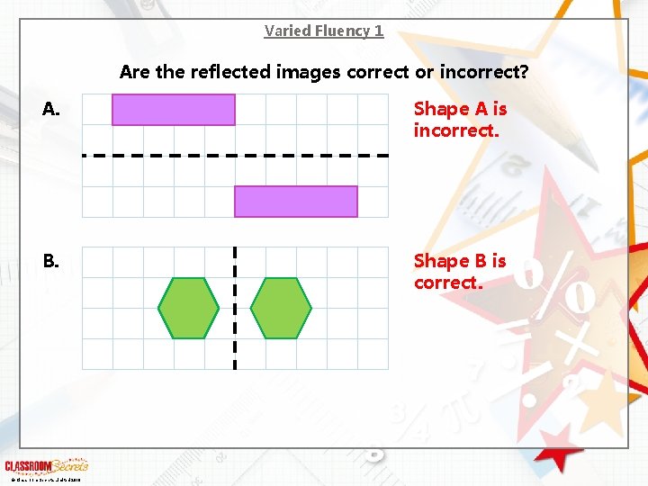 Varied Fluency 1 Are the reflected images correct or incorrect? A. Shape A is