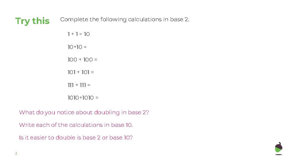 Try this Complete the following calculations in base 2. 1 + 1 = 10 Try this Complete the following calculations in base 2. 1 + 1 = 10