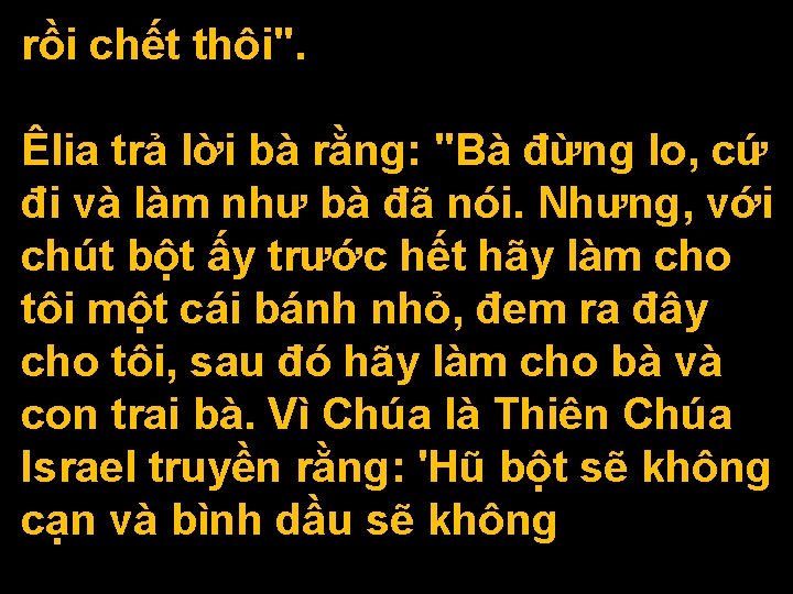 rồi chết thôi". Êlia trả lời bà rằng: "Bà đừng lo, cứ đi và