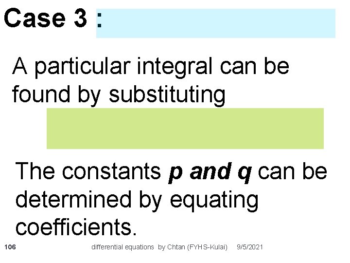 Case 3 : A particular integral can be found by substituting The constants p