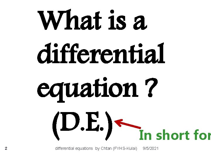 What is a differential equation ? (D. E. ) In short for 2 differential