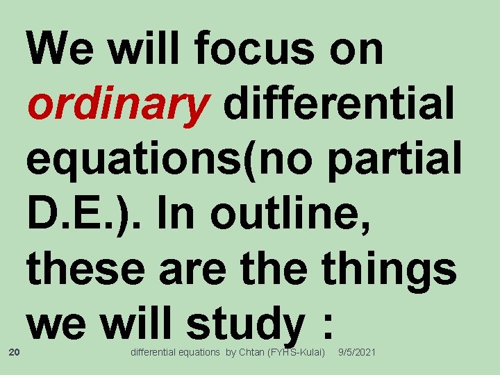 20 We will focus on ordinary differential equations(no partial D. E. ). In outline,