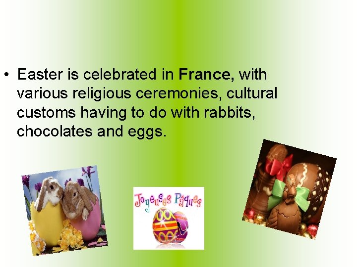  • Easter is celebrated in France, with various religious ceremonies, cultural customs having
