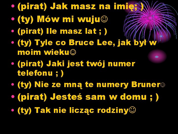  • (pirat) Jak masz na imię; ) • (ty) Mów mi wuju •