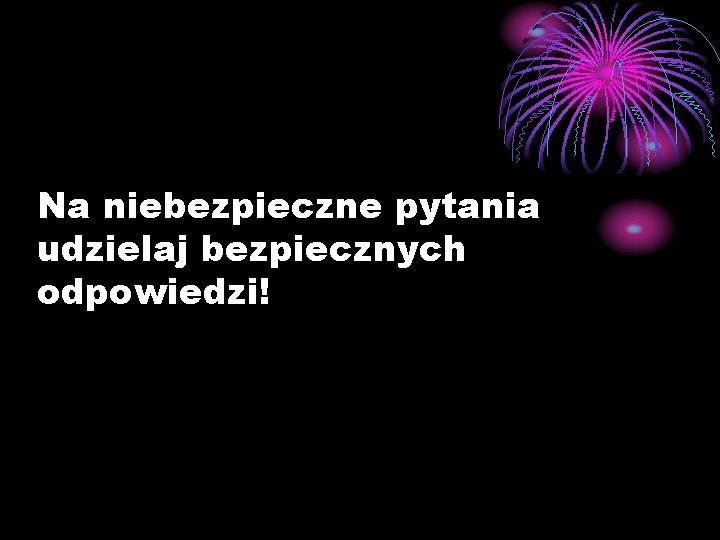 Na niebezpieczne pytania udzielaj bezpiecznych odpowiedzi! 