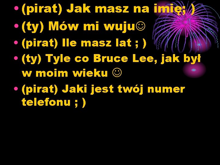  • (pirat) Jak masz na imię; ) • (ty) Mów mi wuju •