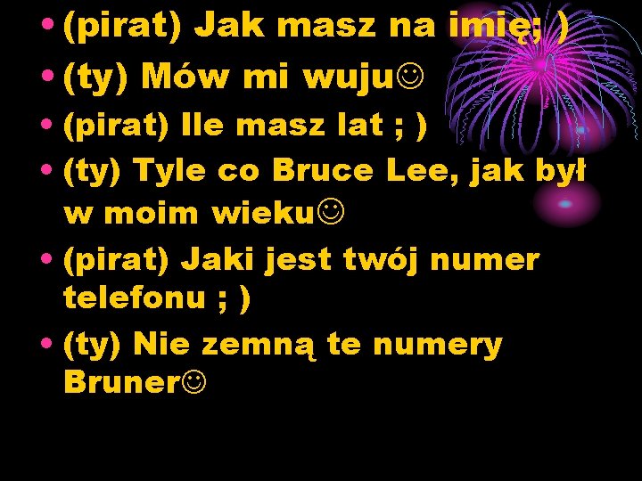  • (pirat) Jak masz na imię; ) • (ty) Mów mi wuju •