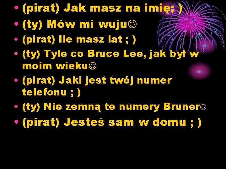  • (pirat) Jak masz na imię; ) • (ty) Mów mi wuju •