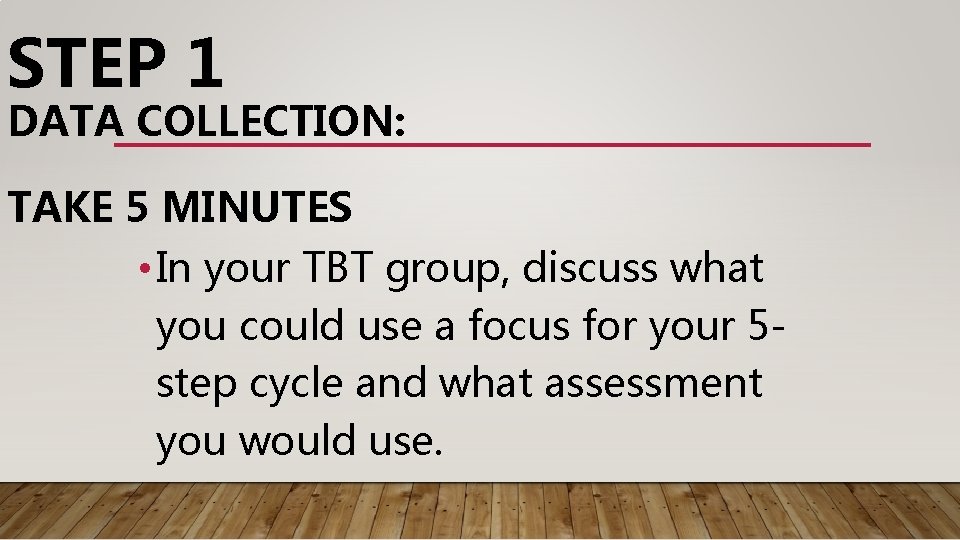 STEP 1 DATA COLLECTION: TAKE 5 MINUTES • In your TBT group, discuss what