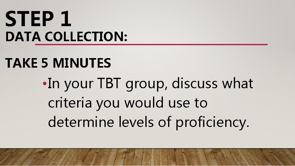 STEP 1 DATA COLLECTION: TAKE 5 MINUTES • In your TBT group, discuss what