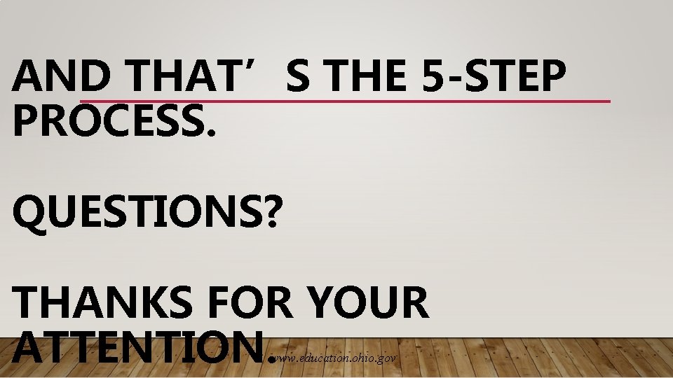 AND THAT’S THE 5 -STEP PROCESS. QUESTIONS? THANKS FOR YOUR ATTENTION. www. education. ohio.