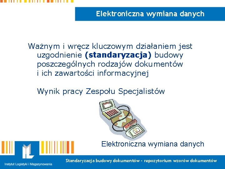 Elektroniczna wymiana danych Ważnym i wręcz kluczowym działaniem jest uzgodnienie (standaryzacja) budowy poszczególnych rodzajów