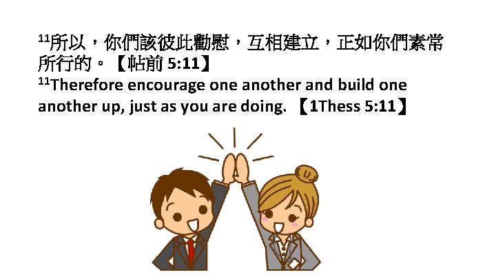11所以，你們該彼此勸慰，互相建立，正如你們素常 所行的。【帖前 5: 11】 11 Therefore encourage one another and build one another up,
