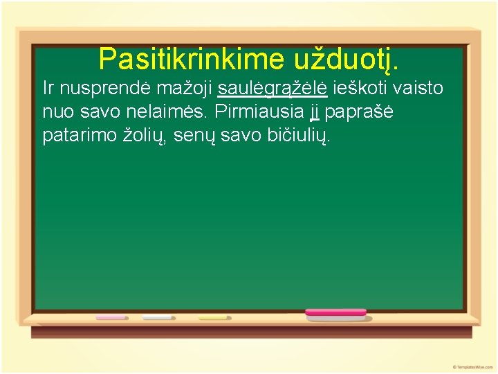 Pasitikrinkime užduotį. Ir nusprendė mažoji saulėgrąžėlė ieškoti vaisto nuo savo nelaimės. Pirmiausia ji paprašė