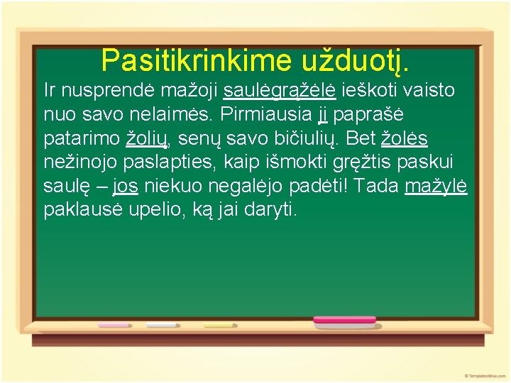 Pasitikrinkime užduotį. Ir nusprendė mažoji saulėgrąžėlė ieškoti vaisto nuo savo nelaimės. Pirmiausia ji paprašė