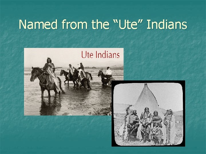 Named from the “Ute” Indians 