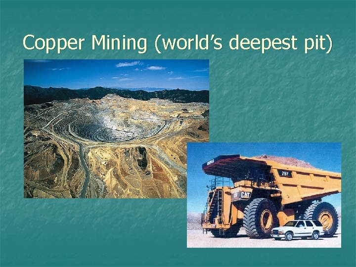 Copper Mining (world’s deepest pit) 