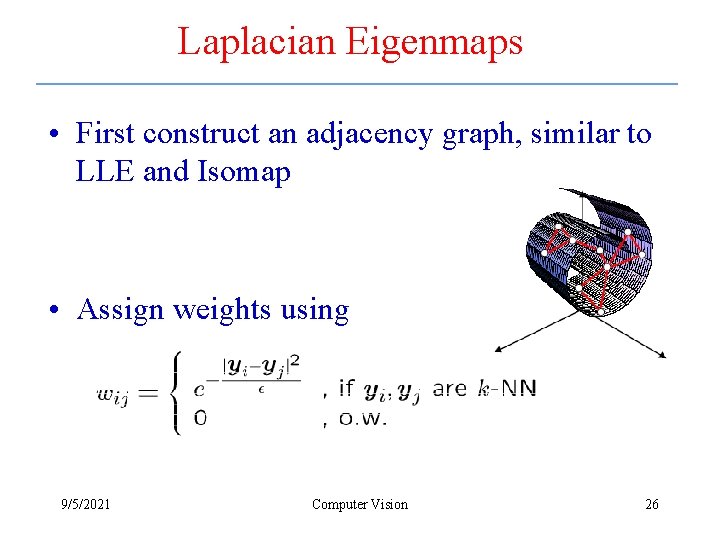 Laplacian Eigenmaps • First construct an adjacency graph, similar to LLE and Isomap •