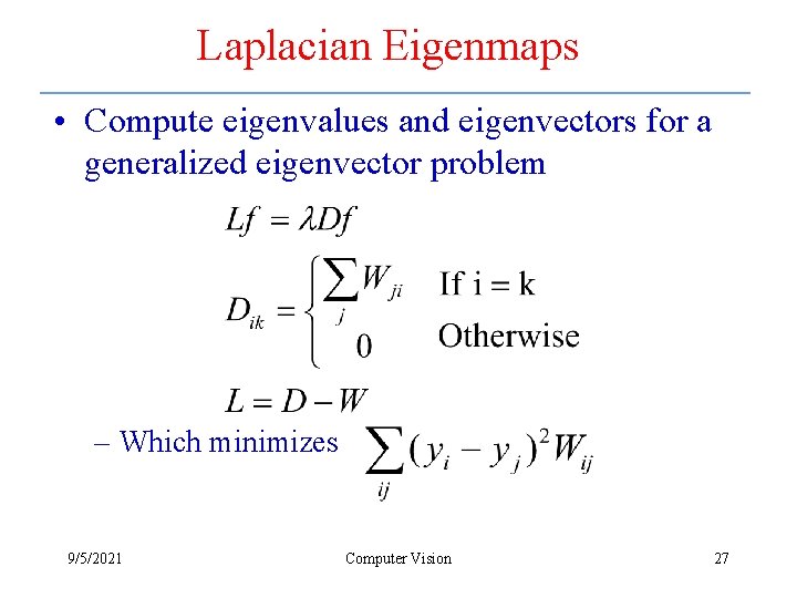 Laplacian Eigenmaps • Compute eigenvalues and eigenvectors for a generalized eigenvector problem – Which