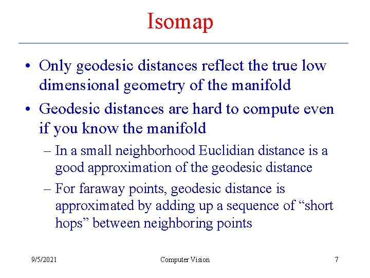 Isomap • Only geodesic distances reflect the true low dimensional geometry of the manifold