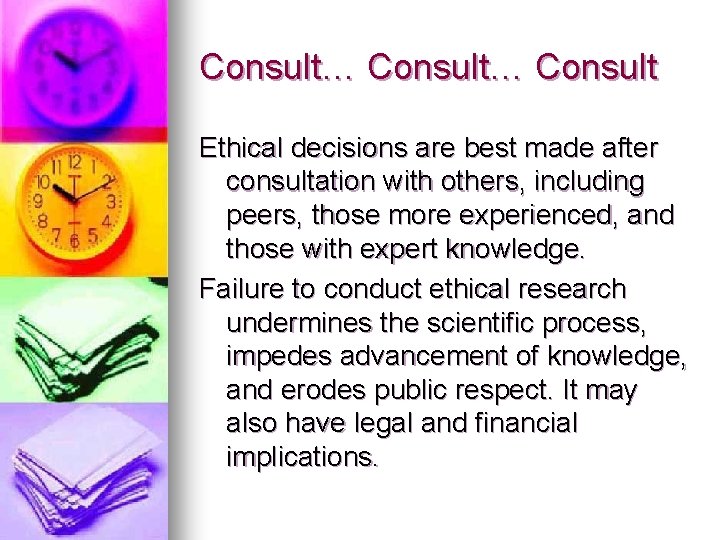 Consult… Consult Ethical decisions are best made after consultation with others, including peers, those
