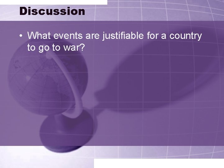 Discussion • What events are justifiable for a country to go to war? 