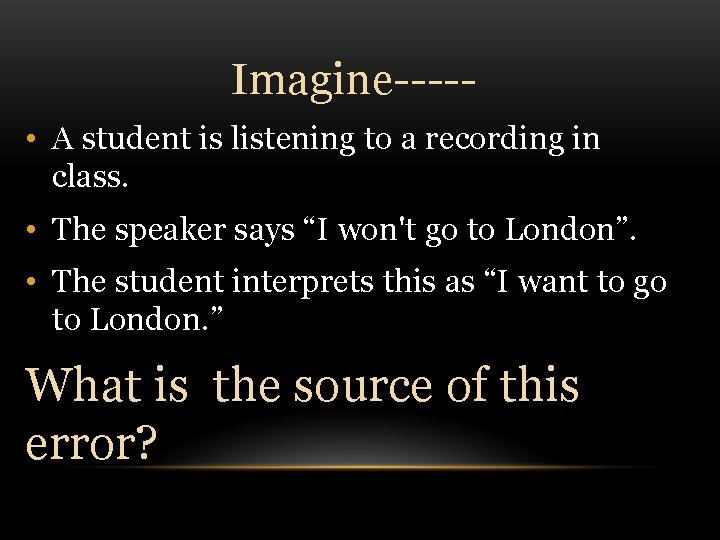 Imagine---- • A student is listening to a recording in class. • The speaker