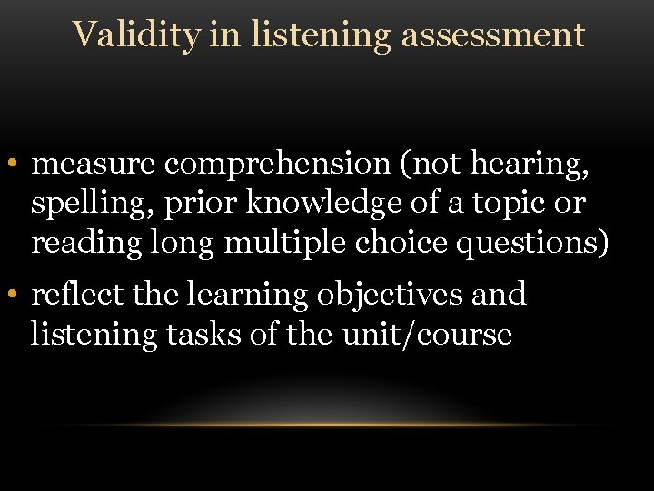 Validity in listening assessment • measure comprehension (not hearing, spelling, prior knowledge of a