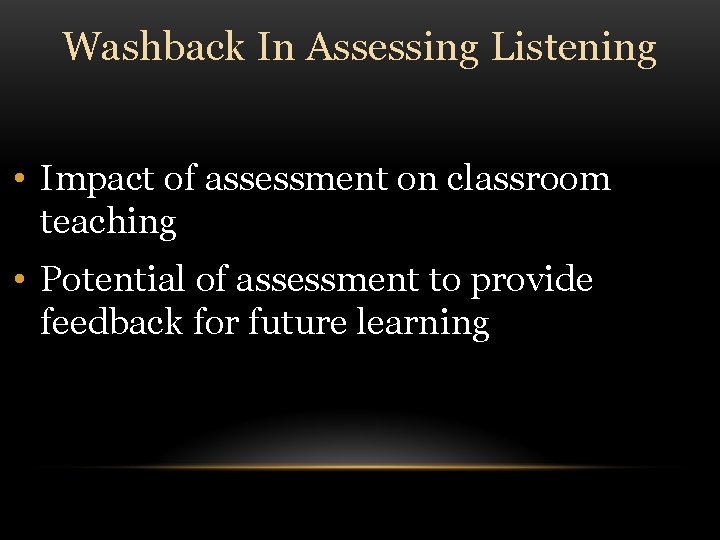 Washback In Assessing Listening • Impact of assessment on classroom teaching • Potential of