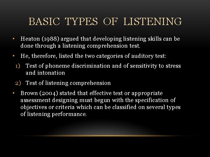 BASIC TYPES OF LISTENING • Heaton (1988) argued that developing listening skills can be