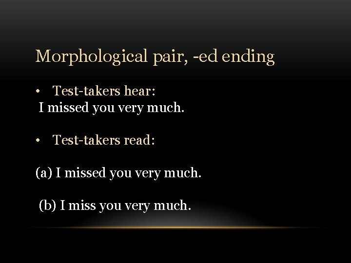 Morphological pair, -ed ending • Test-takers hear: I missed you very much. • Test-takers