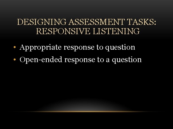 DESIGNING ASSESSMENT TASKS: RESPONSIVE LISTENING • Appropriate response to question • Open-ended response to